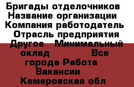 Бригады отделочников › Название организации ­ Компания-работодатель › Отрасль предприятия ­ Другое › Минимальный оклад ­ 15 000 - Все города Работа » Вакансии   . Кемеровская обл.,Анжеро-Судженск г.